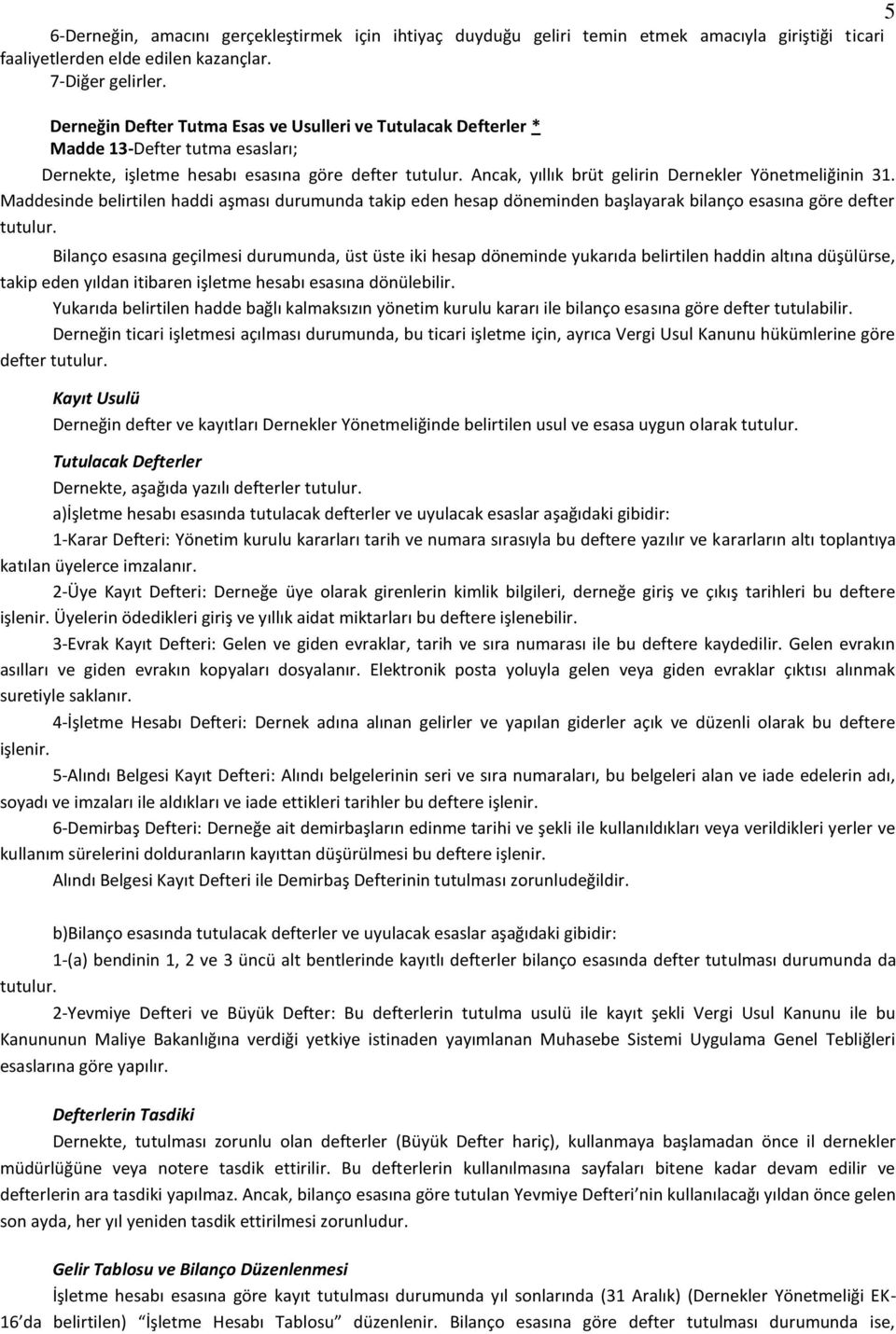 Ancak, yıllık brüt gelirin Dernekler Yönetmeliğinin 31. Maddesinde belirtilen haddi aşması durumunda takip eden hesap döneminden başlayarak bilanço esasına göre defter tutulur.