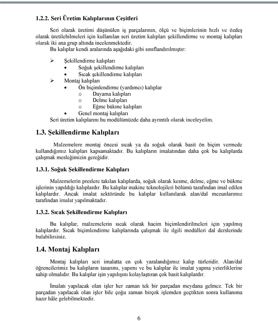 Bu kalıplar kendi aralarında aģağıdaki gibi sınıflandırılmıģtır: ġekillendirme kalıpları Soğuk Ģekillendirme kalıpları Sıcak Ģekillendirme kalıpları Montaj kalıpları Ön biçimlendirme (yardımcı)