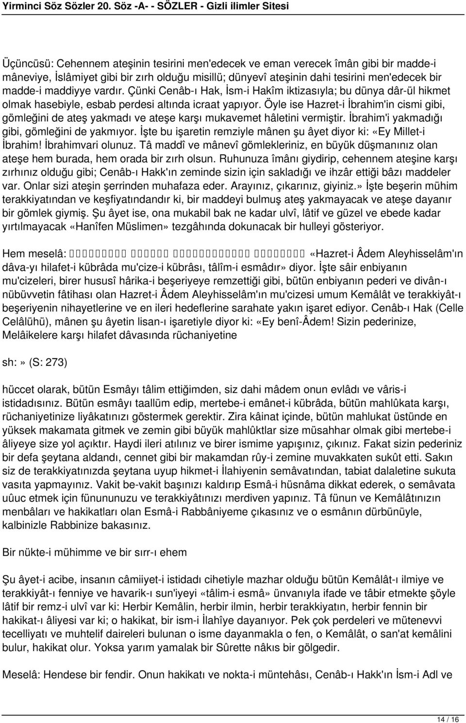 Öyle ise Hazret-i İbrahim'in cismi gibi, gömleğini de ateş yakmadı ve ateşe karşı mukavemet hâletini vermiştir. İbrahim'i yakmadığı gibi, gömleğini de yakmıyor.