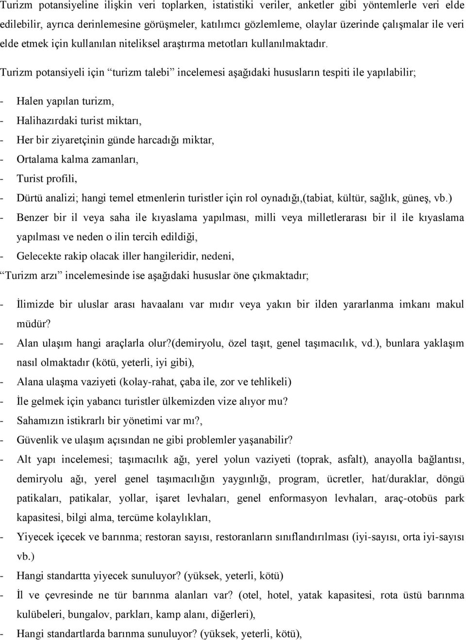 Turizm potansiyeli için turizm talebi incelemesi aşağıdaki hususların tespiti ile yapılabilir; - Halen yapılan turizm, - Halihazırdaki turist miktarı, - Her bir ziyaretçinin günde harcadığı miktar, -