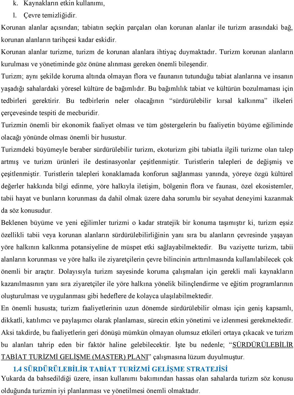 Turizm; aynı şekilde koruma altında olmayan flora ve faunanın tutunduğu tabiat alanlarına ve insanın yaşadığı sahalardaki yöresel kültüre de bağımlıdır.