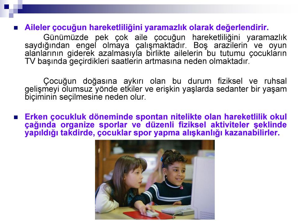 Çocuğun doğasına aykırı olan bu durum fiziksel ve ruhsal gelişmeyi olumsuz yönde etkiler ve erişkin yaşlarda sedanter bir yaşam biçiminin seçilmesine neden olur.