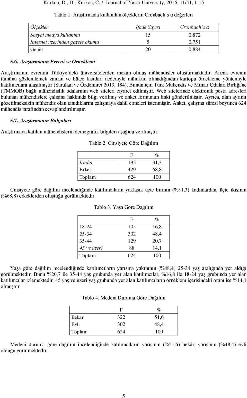 Ancak evrenin tümünü gözlemlemek zaman ve bütçe kısıtları nedeniyle mümkün olmadığından kartopu örnekleme yöntemiyle katılımcılara ulaşılmıştır (Saruhan ve Özdemirci 2013, 184).