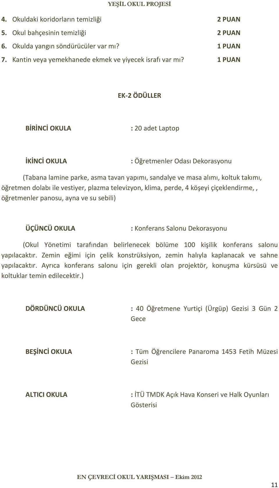 vestiyer, plazma televizyon, klima, perde, 4 köşeyi çiçeklendirme,, öğretmenler panosu, ayna ve su sebili) ÜÇÜNCÜ OKULA : Konferans Salonu Dekorasyonu (Okul Yönetimi tarafından belirlenecek bölüme