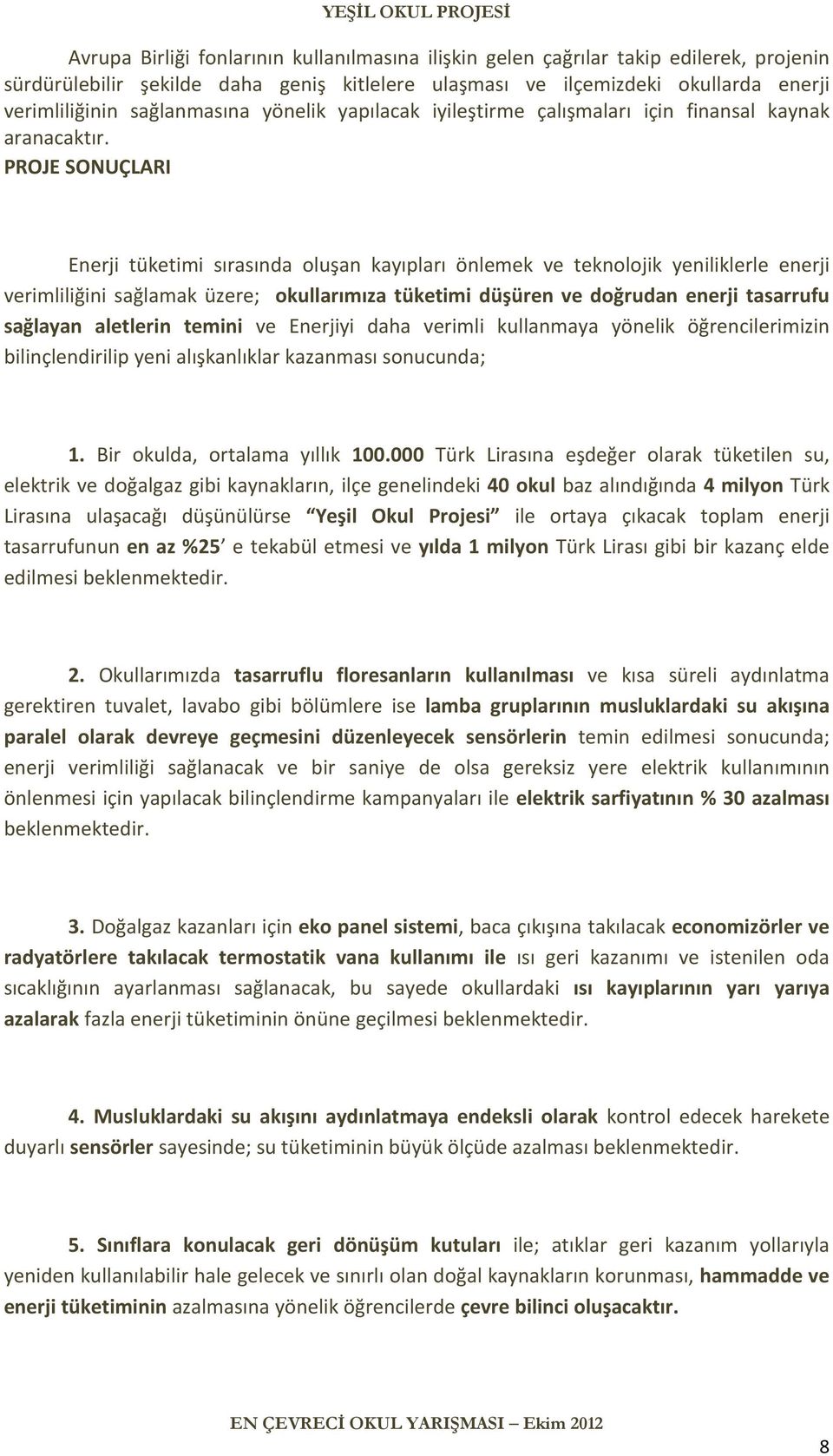 PROJE SONUÇLARI Enerji tüketimi sırasında oluşan kayıpları önlemek ve teknolojik yeniliklerle enerji verimliliğini sağlamak üzere; okullarımıza tüketimi düşüren ve doğrudan enerji tasarrufu sağlayan