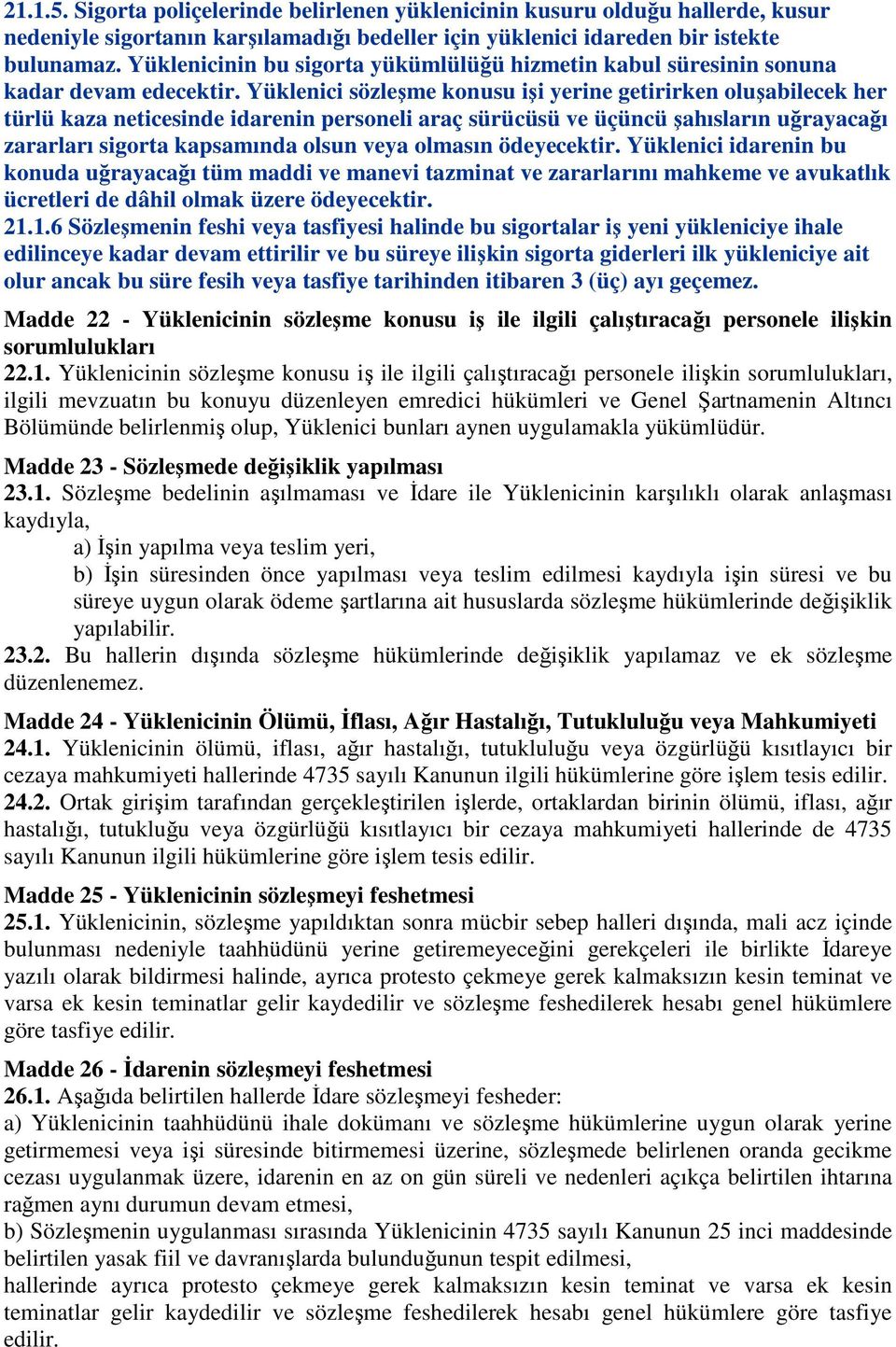 Yüklenici sözleşme konusu işi yerine getirirken oluşabilecek her türlü kaza neticesinde idarenin personeli araç sürücüsü ve üçüncü şahısların uğrayacağı zararları sigorta kapsamında olsun veya