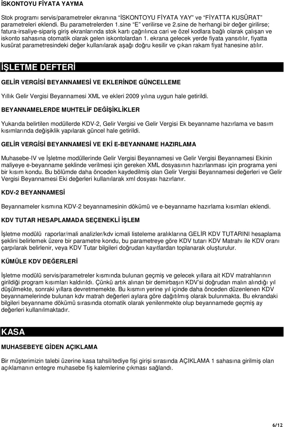 iskontolardan 1. ekrana gelecek yerde fiyata yansıtılır, fiyatta kusürat parametresindeki değer kullanılarak aşağı doğru kesilir ve çıkan rakam fiyat hanesine atılır.