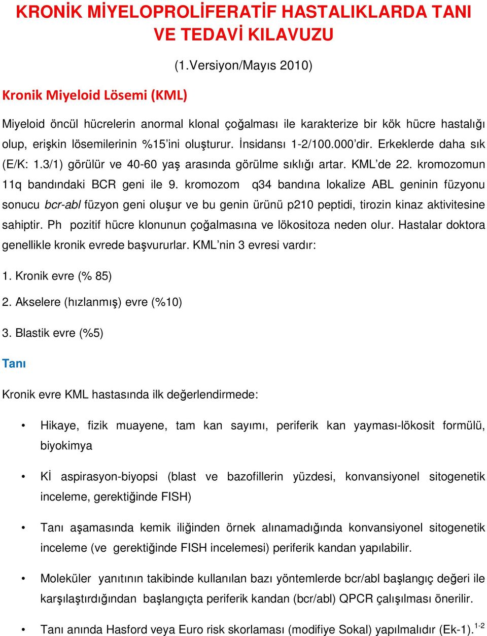 Erkeklerde daha sık (E/K: 1.3/1) görülür ve 40-60 yaş arasında görülme sıklığı artar. KML de 22. kromozomun 11q bandındaki BCR geni ile 9.