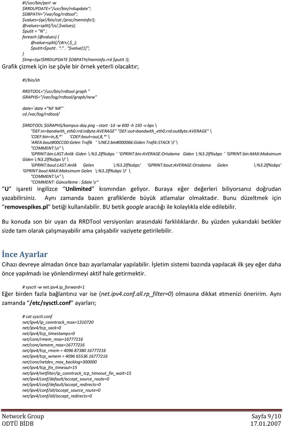 rrd $putit ); Grafik çizmek için ise şöyle bir örnek yeterli olacaktır; #/bin/sh RRDTOOL="/usr/bin/rrdtool graph " GRAPHS="/var/log/rrdtool/graph/new" date=`date +"%F %R"` cd /var/log/rrdtool/