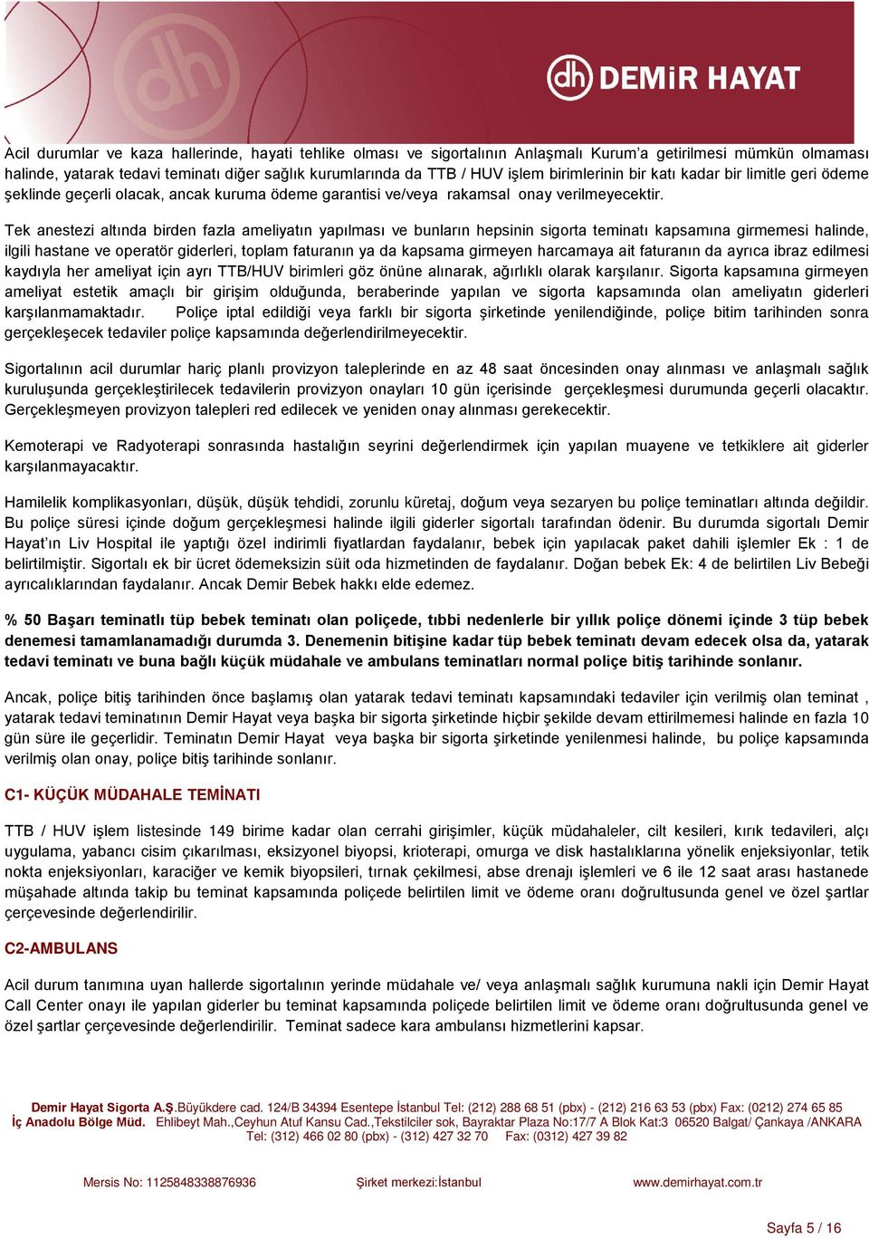 Tek anestezi altında birden fazla ameliyatın yapılması ve bunların hepsinin sigorta teminatı kapsamına girmemesi halinde, ilgili hastane ve operatör giderleri, toplam faturanın ya da kapsama girmeyen