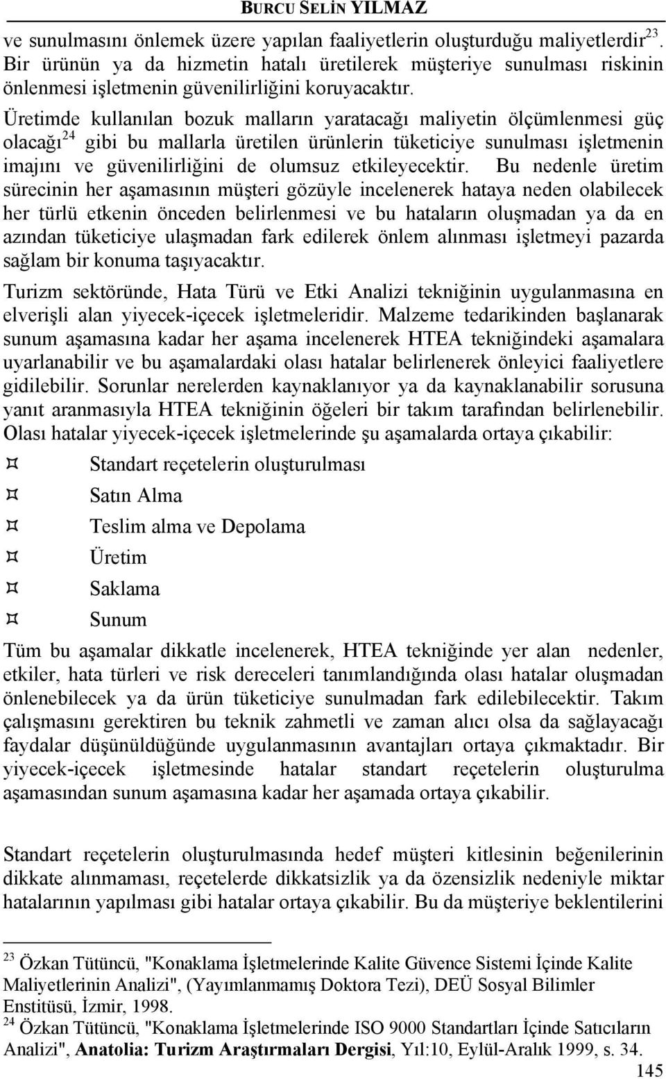 Üretimde kullanılan bozuk malların yaratacağı maliyetin ölçümlenmesi güç olacağı 24 gibi bu mallarla üretilen ürünlerin tüketiciye sunulması işletmenin imajını ve güvenilirliğini de olumsuz