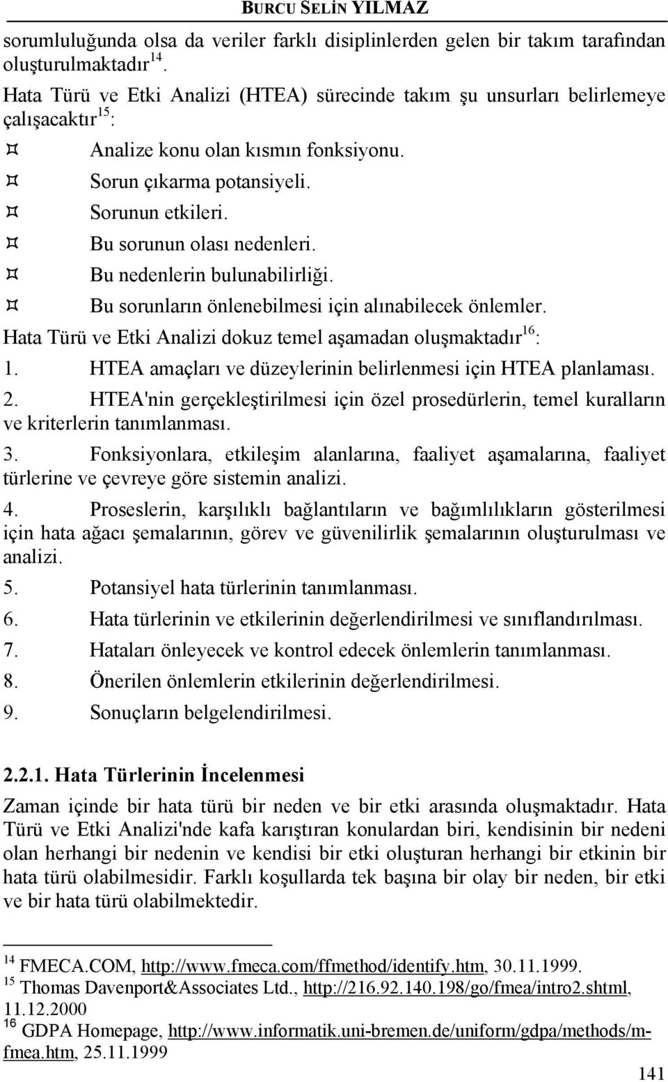 Bu sorunun olası nedenleri. Bu nedenlerin bulunabilirliği. Bu sorunların önlenebilmesi için alınabilecek önlemler. Hata Türü ve Etki Analizi dokuz temel aşamadan oluşmaktadır 16 : 1.