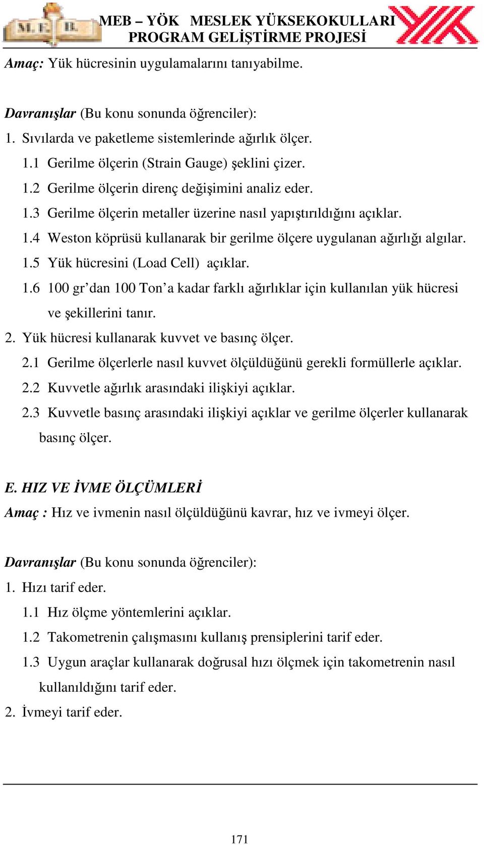 2. Yük hücresi kullanarak kuvvet ve basınç ölçer. 2.1 Gerilme ölçerlerle nasıl kuvvet ölçüldüğünü gerekli formüllerle açıklar. 2.2 Kuvvetle ağırlık arasındaki ilişkiyi açıklar. 2.3 Kuvvetle basınç arasındaki ilişkiyi açıklar ve gerilme ölçerler kullanarak basınç ölçer.