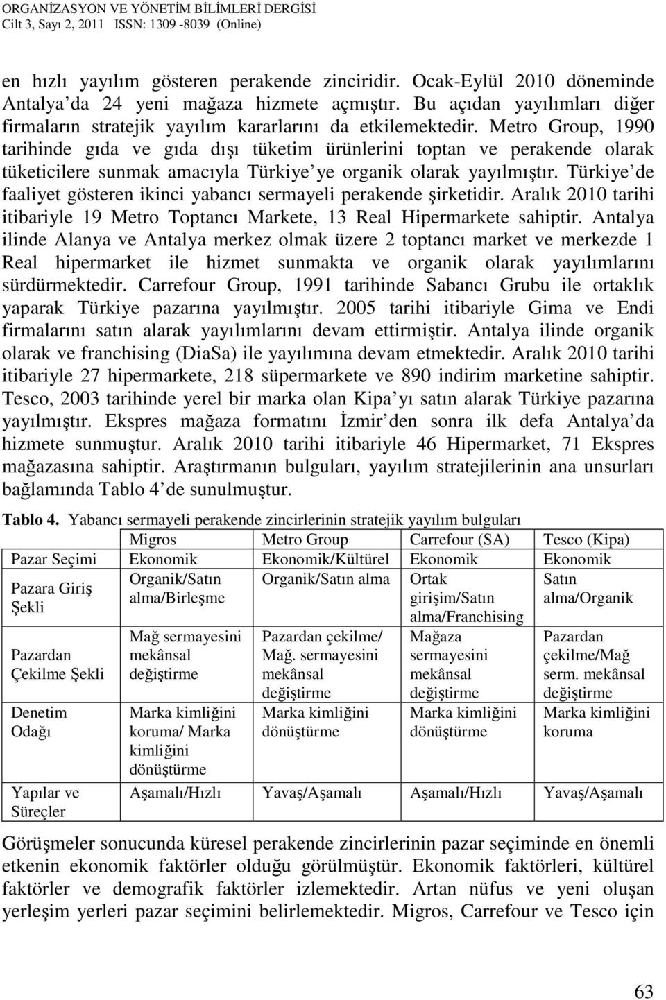 Metro Group, 1990 tarihinde gıda ve gıda dışı tüketim ürünlerini toptan ve perakende olarak tüketicilere sunmak amacıyla Türkiye ye organik olarak yayılmıştır.