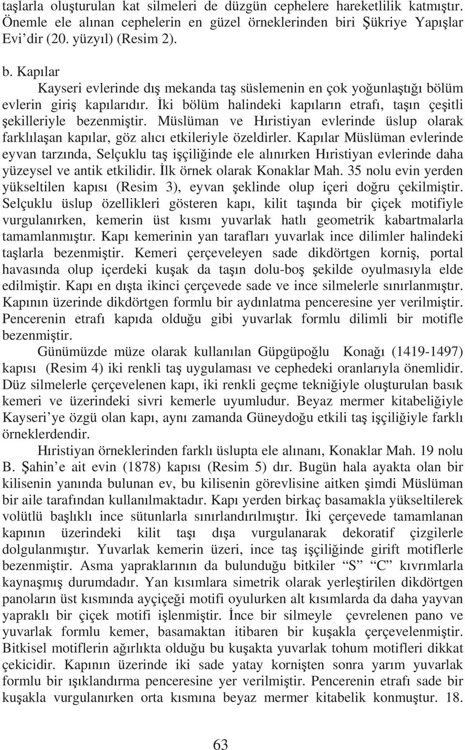 ki bölüm halindeki kap lar n etraf, ta n çe itli ekilleriyle bezenmi tir. Müslüman ve H ristiyan evlerinde üslup olarak farkl la an kap lar, göz al c etkileriyle özeldirler.