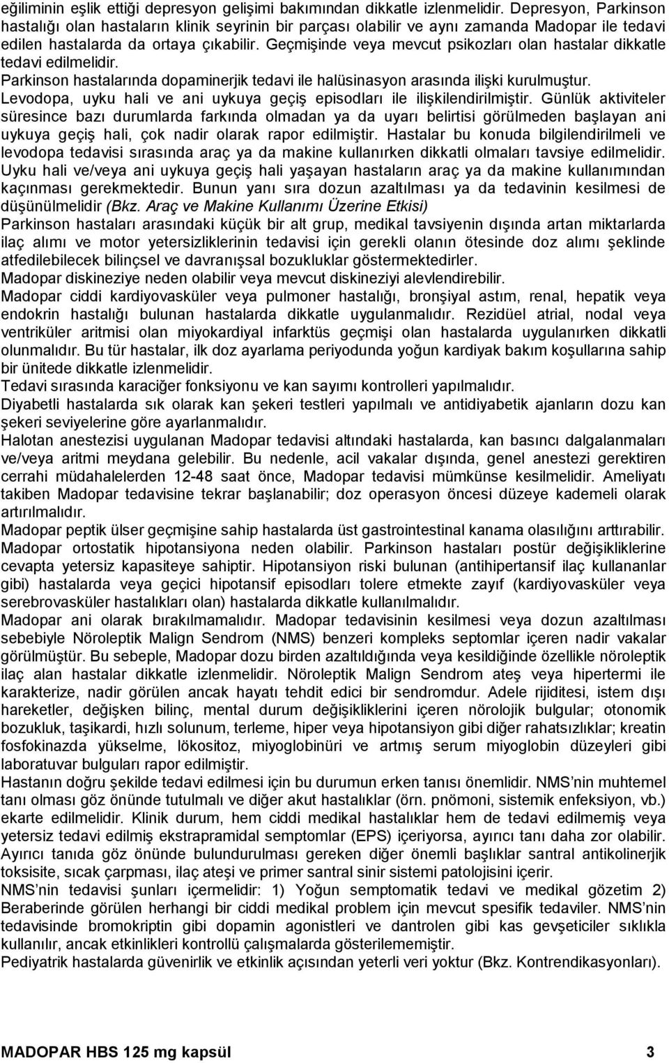 Geçmişinde veya mevcut psikozları olan hastalar dikkatle tedavi edilmelidir. Parkinson hastalarında dopaminerjik tedavi ile halüsinasyon arasında ilişki kurulmuştur.