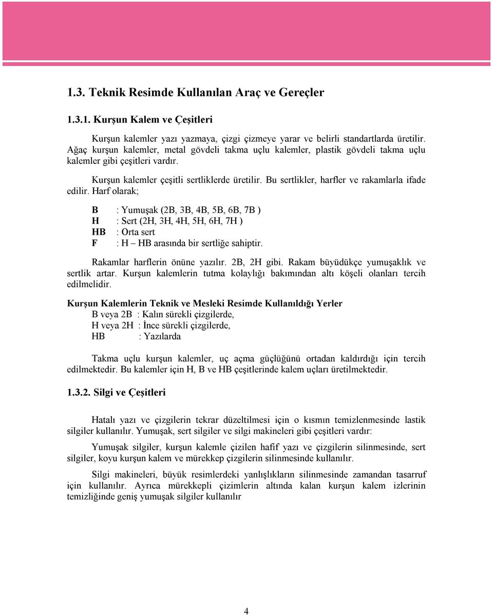 Bu sertlikler, harfler ve rakamlarla ifade edilir. Harf olarak; B : Yumuşak (2B, 3B, 4B, 5B, 6B, 7B ) H : Sert (2H, 3H, 4H, 5H, 6H, 7H ) HB : Orta sert F : H HB arasında bir sertliğe sahiptir.