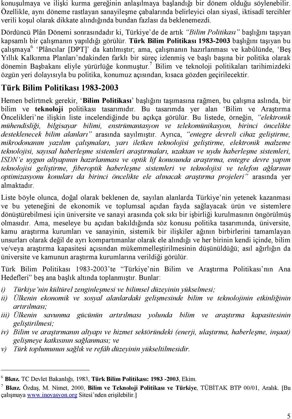 Dördüncü Plân Dönemi sonrasındadır ki, Türkiye de de artık Bilim Politikası başlığını taşıyan kapsamlı bir çalışmanın yapıldığı görülür.