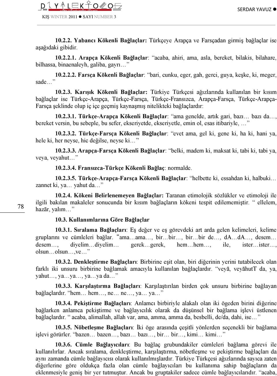 Karışık Kökenli Bağlaçlar: Türkiye Türkçesi ağızlarında kullanılan bir kısım bağlaçlar ise Türkçe-Arapça, Türkçe-Farsça, Türkçe-Fransızca, Arapça-Farsça, Türkçe-Arapça- Farsça şeklinde olup iç içe