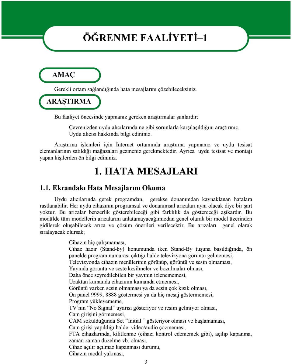 Araştırma işlemleri için İnternet ortamında araştırma yapmanız ve uydu tesisat elemanlarının satıldığı mağazaları gezmeniz gerekmektedir.