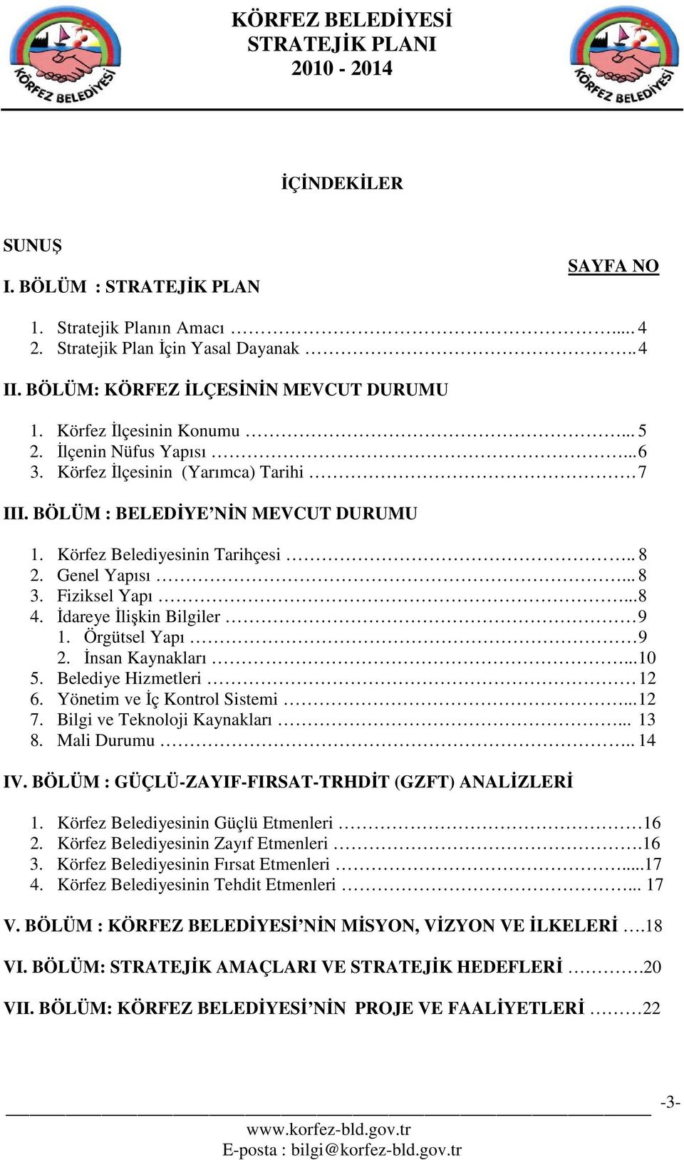 Đdareye Đlişkin Bilgiler 9 1. Örgütsel Yapı 9 2. Đnsan Kaynakları... 10 5. Belediye Hizmetleri 12 6. Yönetim ve Đç Kontrol Sistemi... 12 7. Bilgi ve Teknoloji Kaynakları... 13 8. Mali Durumu.. 14 IV.