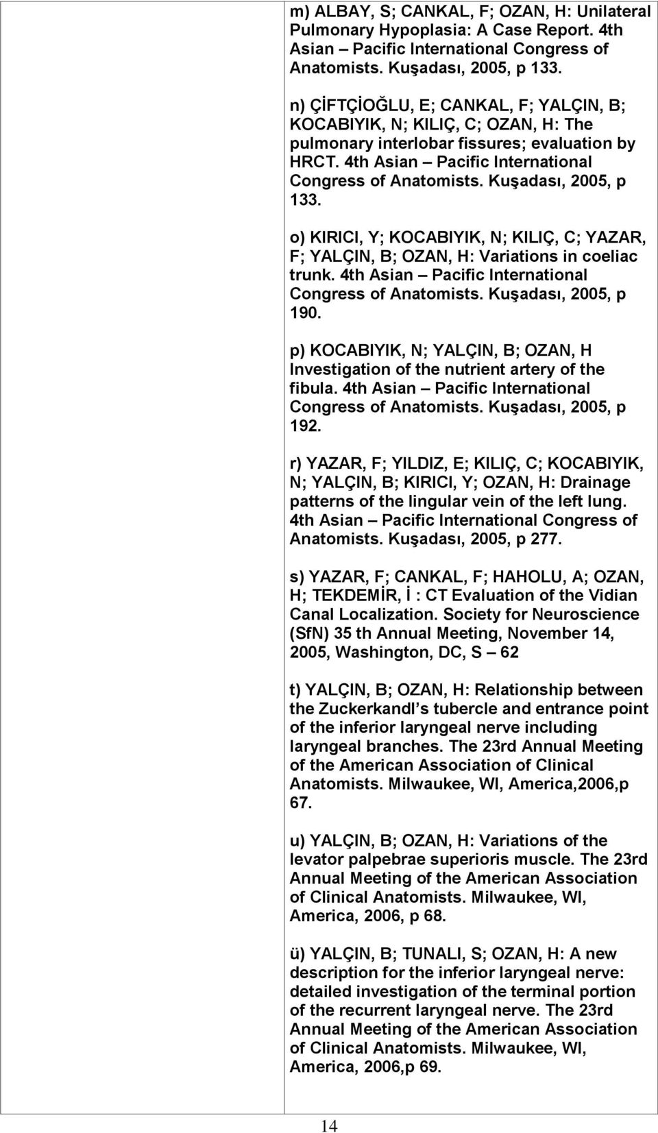 Kuşadası, 2005, p 133. o) KIRICI, Y; KOCABIYIK, N; KILIÇ, C; YAZAR, F; YALÇIN, B; OZAN, H: Variations in coeliac trunk. 4th Asian Pacific International Congress of Anatomists. Kuşadası, 2005, p 190.