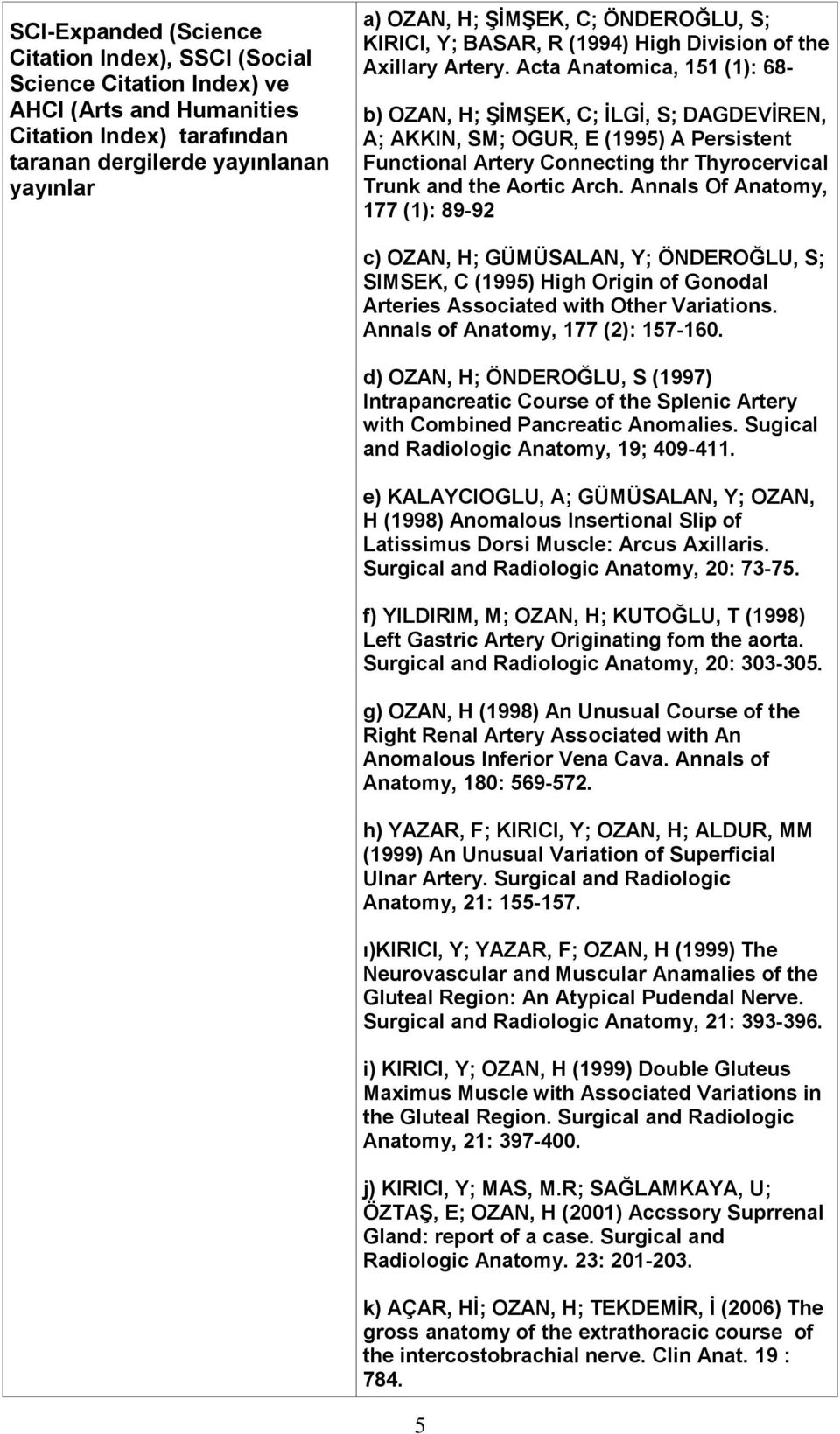 Acta Anatomica, 151 (1): 68- b) OZAN, H; ŞİMŞEK, C; İLGİ, S; DAGDEVİREN, A; AKKIN, SM; OGUR, E (1995) A Persistent Functional Artery Connecting thr Thyrocervical Trunk and the Aortic Arch.