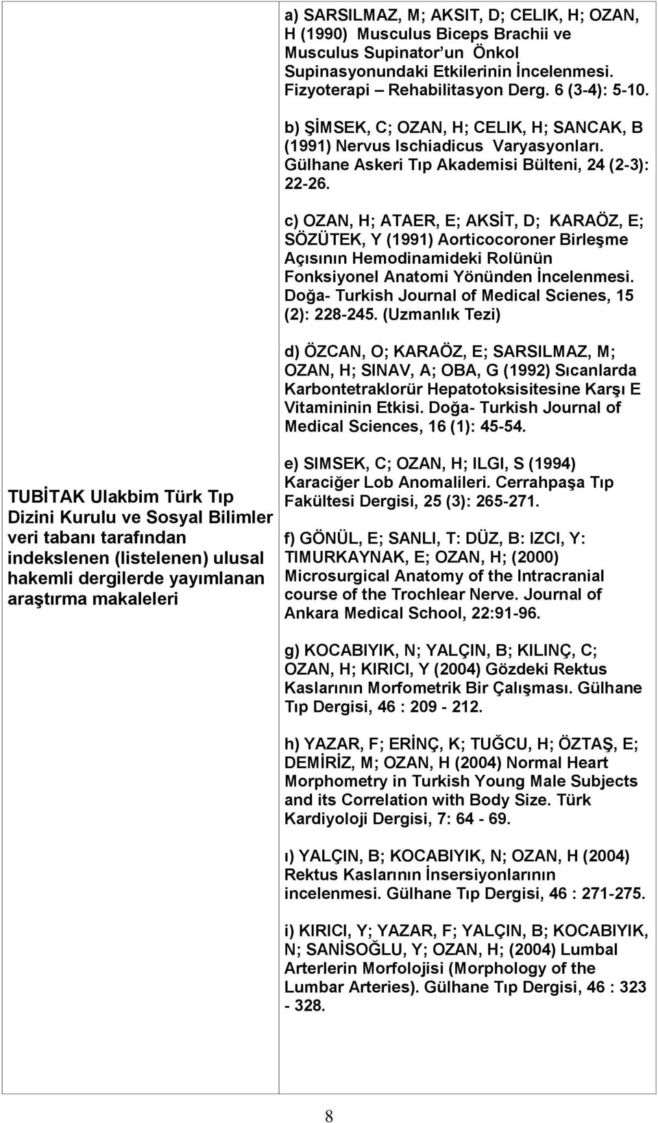 b) ŞİMSEK, C; OZAN, H; CELIK, H; SANCAK, B (1991) Nervus Ischiadicus Varyasyonları. Gülhane Askeri Tıp Akademisi Bülteni, 24 (2-3): 22-26.