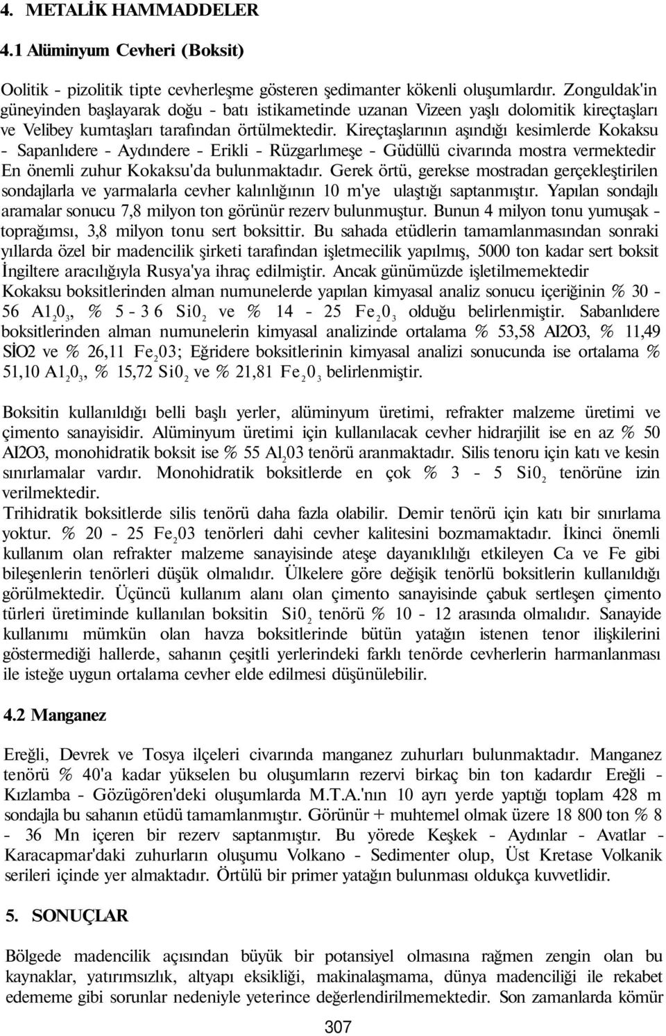 Kireçtaşlarının aşındığı kesimlerde Kokaksu Sapanlıdere Aydındere Erikli Rüzgarlımeşe Güdüllü civarında mostra vermektedir En önemli zuhur Kokaksu'da bulunmaktadır.