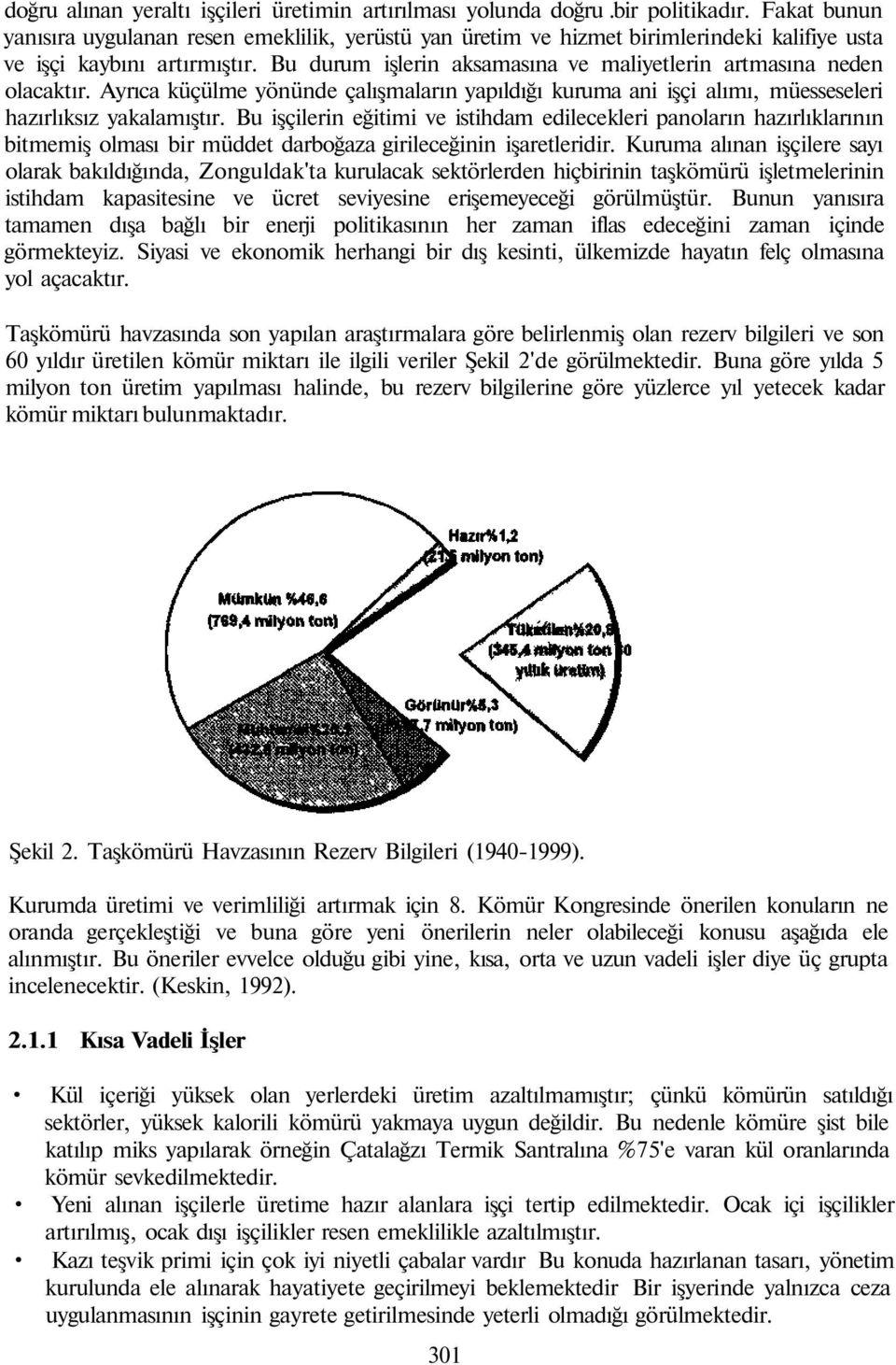 Bu durum işlerin aksamasına ve maliyetlerin artmasına neden olacaktır. Ayrıca küçülme yönünde çalışmaların yapıldığı kuruma ani işçi alımı, müesseseleri hazırlıksız yakalamıştır.