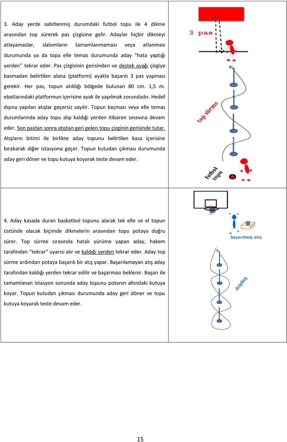 Pas çizgisinin gerisinden ve destek ayağı çizgiye basmadan belirtilen alana (platform) ayakla başarılı 3 pas yapması gerekir. Her pas, topun atıldığı bölgede bulunan 80 cm. 1,5 m.