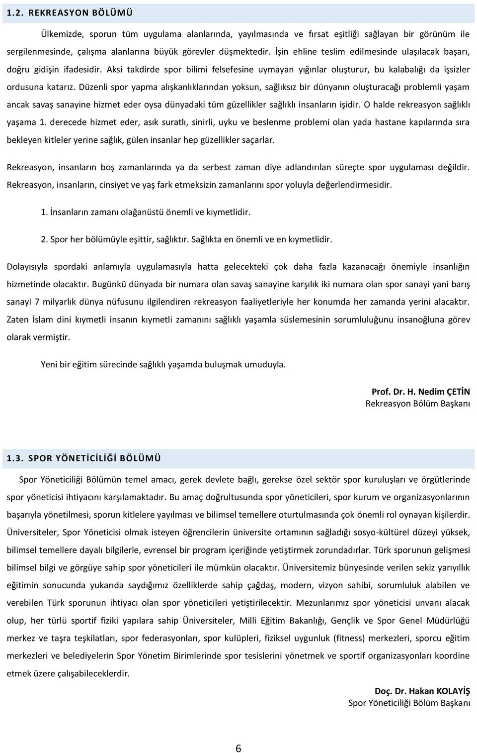 Düzenli spor yapma alışkanlıklarından yoksun, sağlıksız bir dünyanın oluşturacağı problemli yaşam ancak savaş sanayine hizmet eder oysa dünyadaki tüm güzellikler sağlıklı insanların işidir.