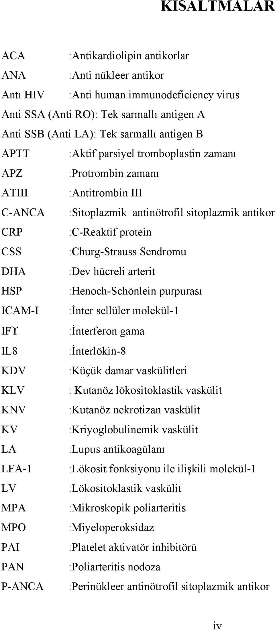 :Dev hücreli arterit HSP :Henoch-Schönlein purpurası ICAM-I :İnter sellüler molekül-1 IFϒ :İnterferon gama IL8 :İnterlökin-8 KDV :Küçük damar vaskülitleri KLV : Kutanöz lökositoklastik vaskülit KNV