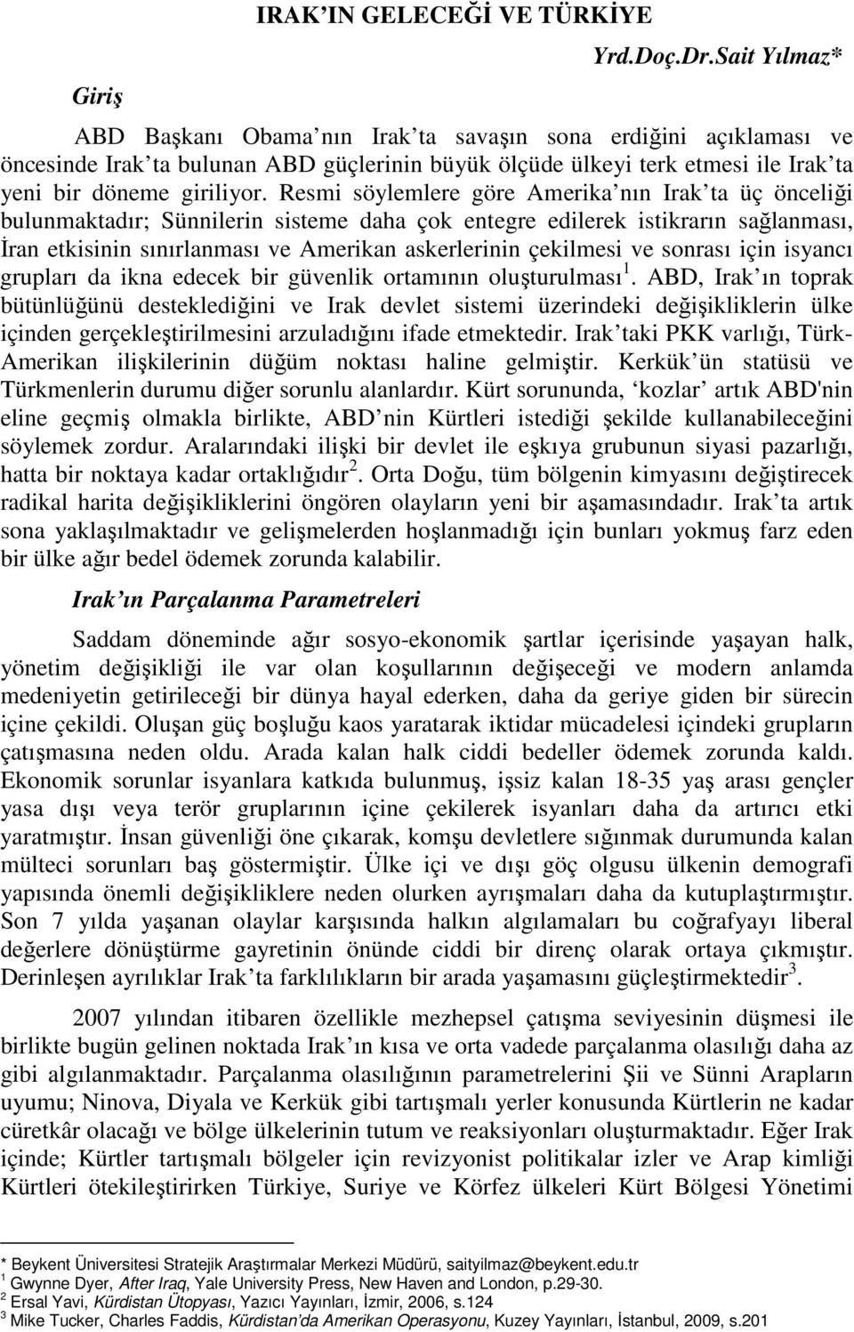 Resmi söylemlere göre Amerika nın Irak ta üç önceliği bulunmaktadır; Sünnilerin sisteme daha çok entegre edilerek istikrarın sağlanması, Đran etkisinin sınırlanması ve Amerikan askerlerinin çekilmesi