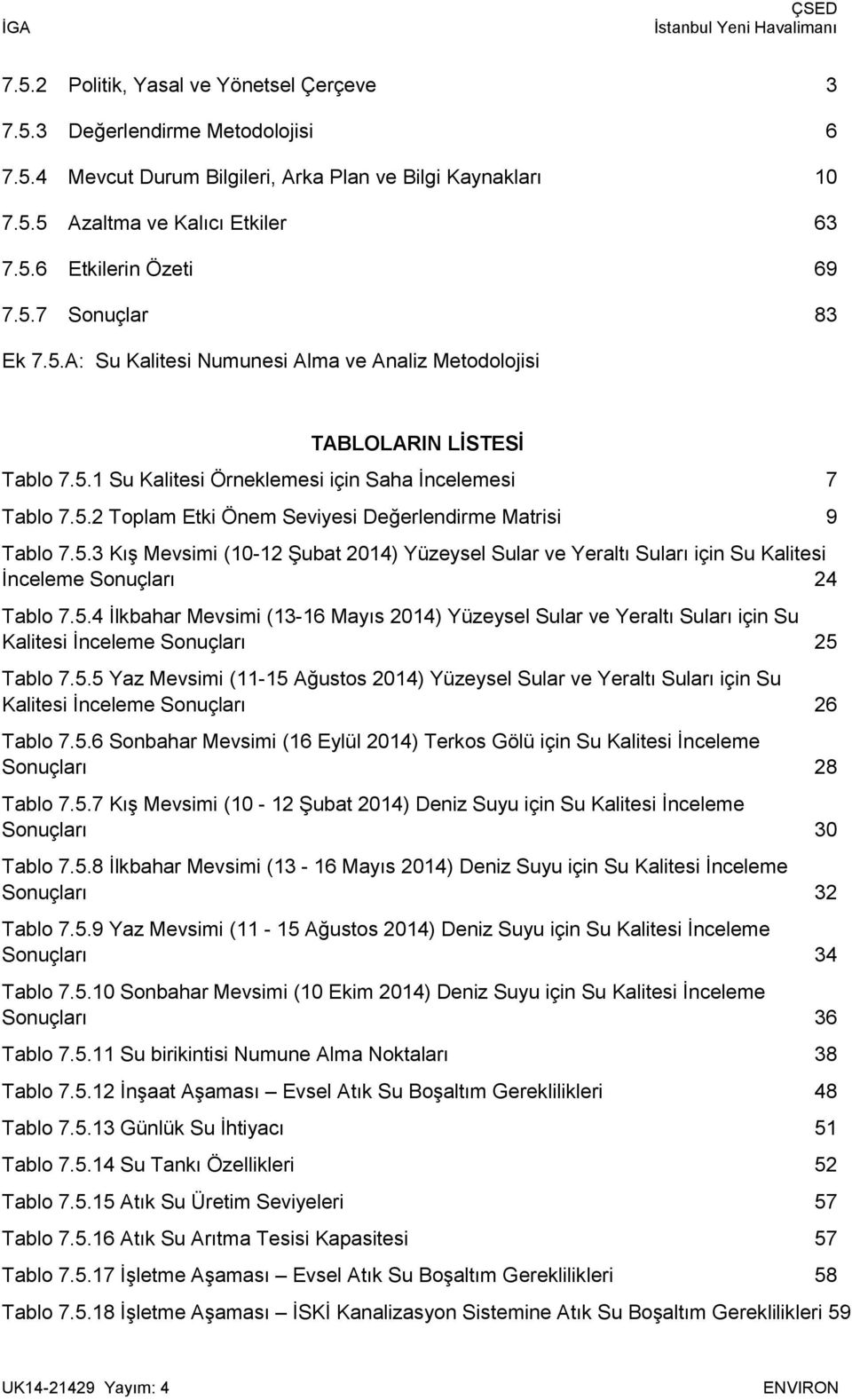 5.3 Kış Mevsimi (10-12 Şubat 2014) Yüzeysel Sular ve Yeraltı Suları için Su Kalitesi İnceleme Sonuçları 24 Tablo 7.5.4 İlkbahar Mevsimi (13-16 Mayıs 2014) Yüzeysel Sular ve Yeraltı Suları için Su Kalitesi İnceleme Sonuçları 25 Tablo 7.