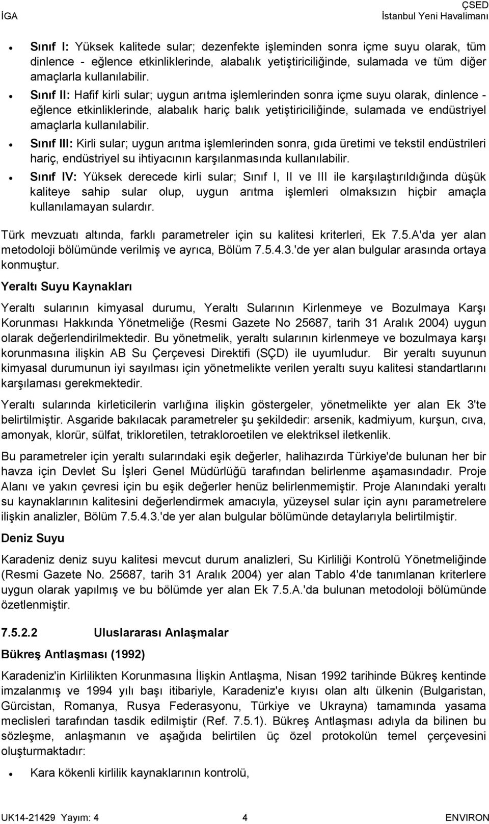 kullanılabilir. Sınıf III: Kirli sular; uygun arıtma işlemlerinden sonra, gıda üretimi ve tekstil endüstrileri hariç, endüstriyel su ihtiyacının karşılanmasında kullanılabilir.