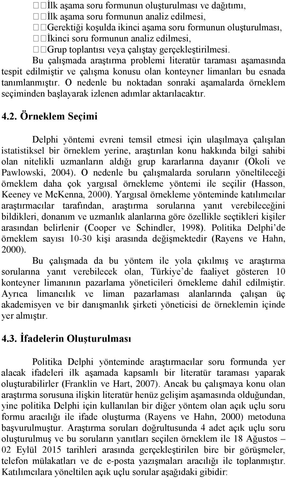 O nedenle bu noktadan sonraki aşamalarda örneklem seçiminden başlayarak izlenen adımlar aktarılacaktır. 4.2.