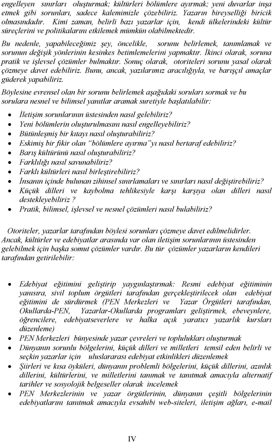 Bu nedenle, yapabileceğimiz şey, öncelikle, sorunu belirlemek, tanımlamak ve sorunun değişik yönlerinin kesinkes betimlemelerini yapmaktır. İkinci olarak, soruna pratik ve işlevsel çözümler bulmaktır.