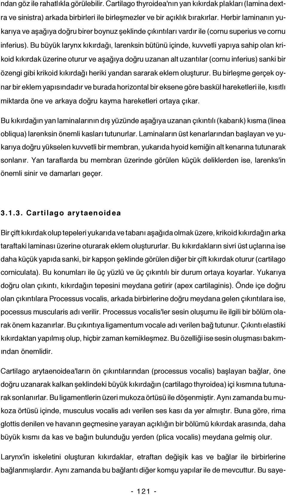 Bu büyük larynx kıkırdağı, larenksin bütünü içinde, kuvvetli yapıya sahip olan krikoid kıkırdak üzerine oturur ve aşağıya doğru uzanan alt uzantılar (cornu inferius) sanki bir özengi gibi krikoid