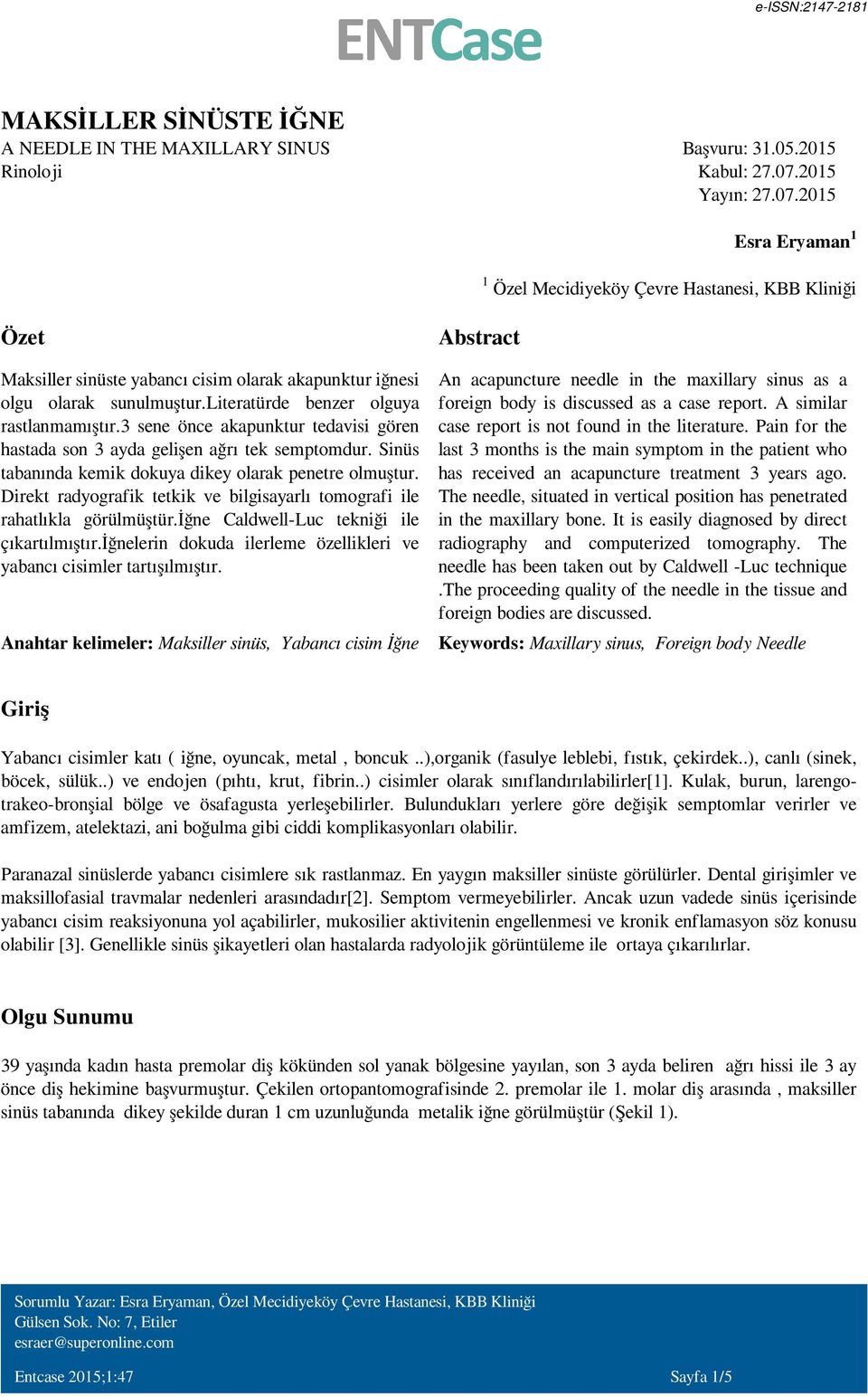 literatürde benzer olguya rastlanmamıştır.3 sene önce akapunktur tedavisi gören hastada son 3 ayda gelişen ağrı tek semptomdur. Sinüs tabanında kemik dokuya dikey olarak penetre olmuştur.