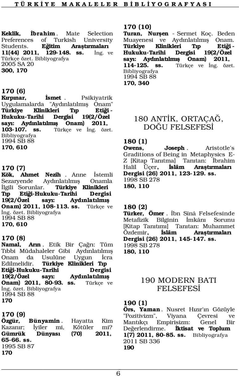 170 (10) Turan, Nurflen - Sermet Koç. Beden Muayenesi ve Ayd nlat lm fl Onam. Türkiye Klinikleri T p Eti i - Hukuku-Tarihi Dergisi 19(2/Özel say : Ayd nlat lm fl Onam) 2011, 114-125. ss. Türkçe ve ng.