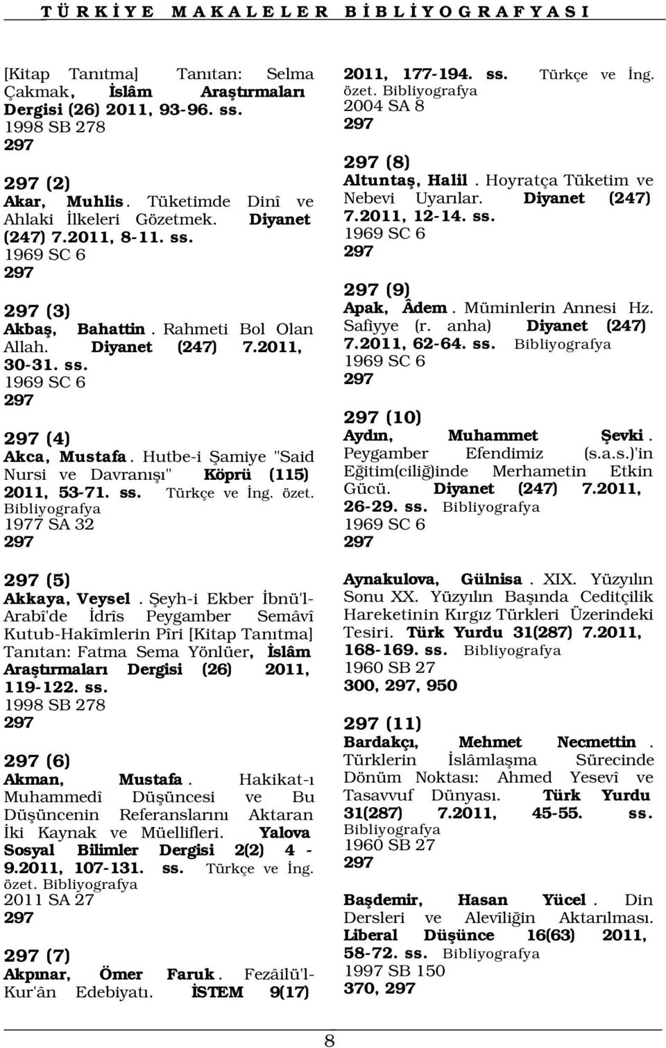 2011, 177-194. ss. Türkçe ve ng. özet. 2004 SA 8 297 297 (8) Altuntafl, Halil. Hoyratça Tüketim ve Nebevi Uyar lar. Diyanet (247) 7.2011, 12-14. ss. 297 (9) Apak, Âdem. Müminlerin Annesi Hz.