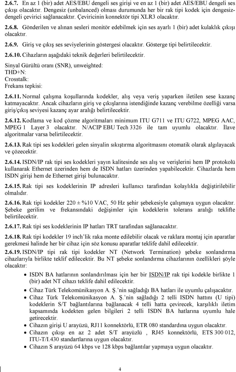 Gönderilen ve alınan sesleri monitör edebilmek için ses ayarlı 1 (bir) adet kulaklık çıkışı olacaktır. 2.6.9. Giriş ve çıkış ses seviyelerinin göstergesi olacaktır. Gösterge tipi 2.6.10.