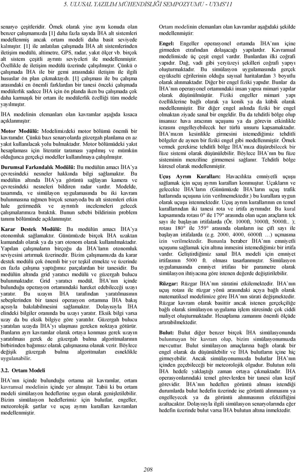 Özellikle de iletişim modülü üzerinde çalışılmıştır. Çünkü o çalışmada İHA ile bir gemi arasındaki iletişim ile ilgili hususlar ön plan çıkmaktaydı.