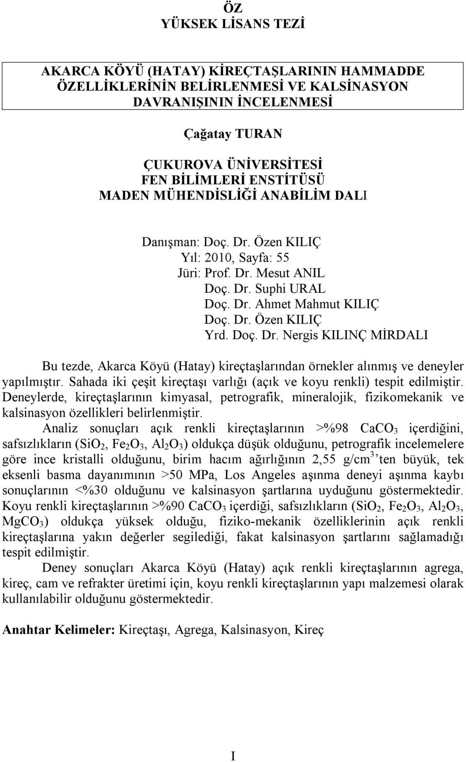 Sahada iki çeşit kireçtaşı varlığı (açık ve koyu renkli) tespit edilmiştir. Deneylerde, kireçtaşlarının kimyasal, petrografik, mineralojik, fizikomekanik ve kalsinasyon özellikleri belirlenmiştir.