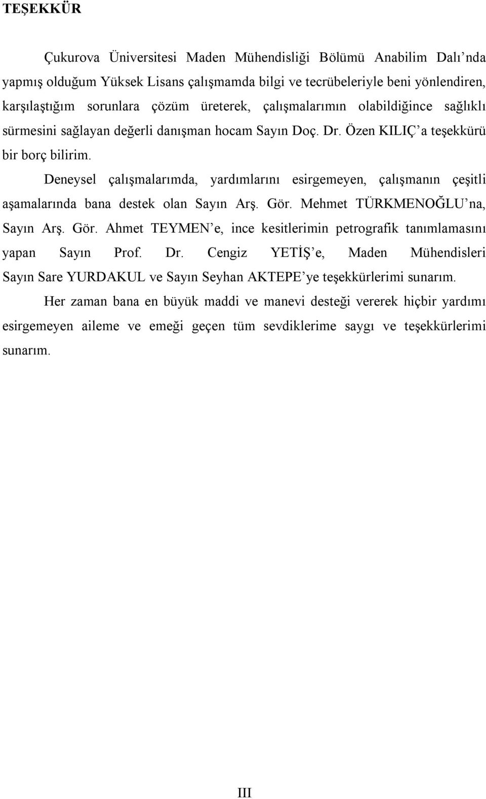 Deneysel çalışmalarımda, yardımlarını esirgemeyen, çalışmanın çeşitli aşamalarında bana destek olan Sayın Arş. Gör. Mehmet TÜRKMENOĞLU na, Sayın Arş. Gör. Ahmet TEYMEN e, ince kesitlerimin petrografik tanımlamasını yapan Sayın Prof.