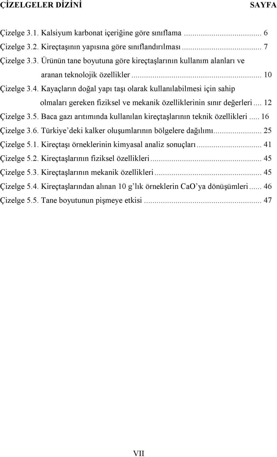 Baca gazı arıtımında kullanılan kireçtaşlarının teknik özellikleri... 16 Çizelge 3.6. Türkiye deki kalker oluşumlarının bölgelere dağılımı... 25 Çizelge 5.1. Kireçtaşı örneklerinin kimyasal analiz sonuçları.