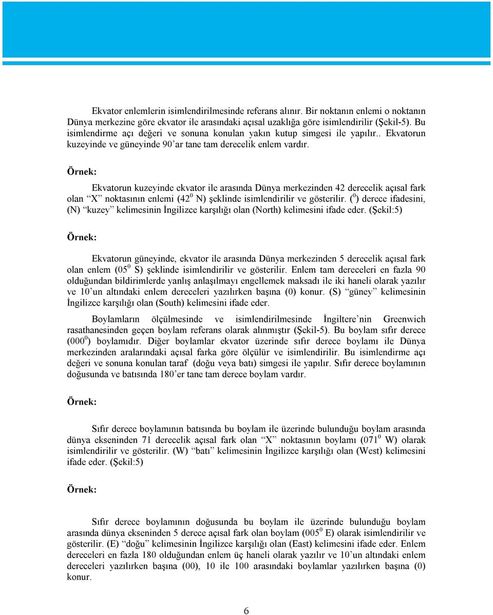 Örnek: Ekvatorun kuzeyinde ekvator ile arasında Dünya merkezinden 42 derecelik açısal fark olan X noktasının enlemi (42 0 N) şeklinde isimlendirilir ve gösterilir.