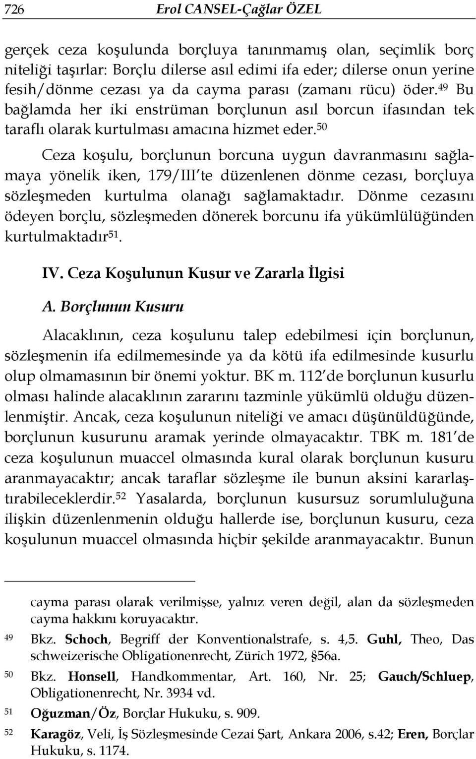 50 Ceza koşulu, borçlunun borcuna uygun davranmasını sağlamaya yönelik iken, 179/III te düzenlenen dönme cezası, borçluya sözleşmeden kurtulma olanağı sağlamaktadır.