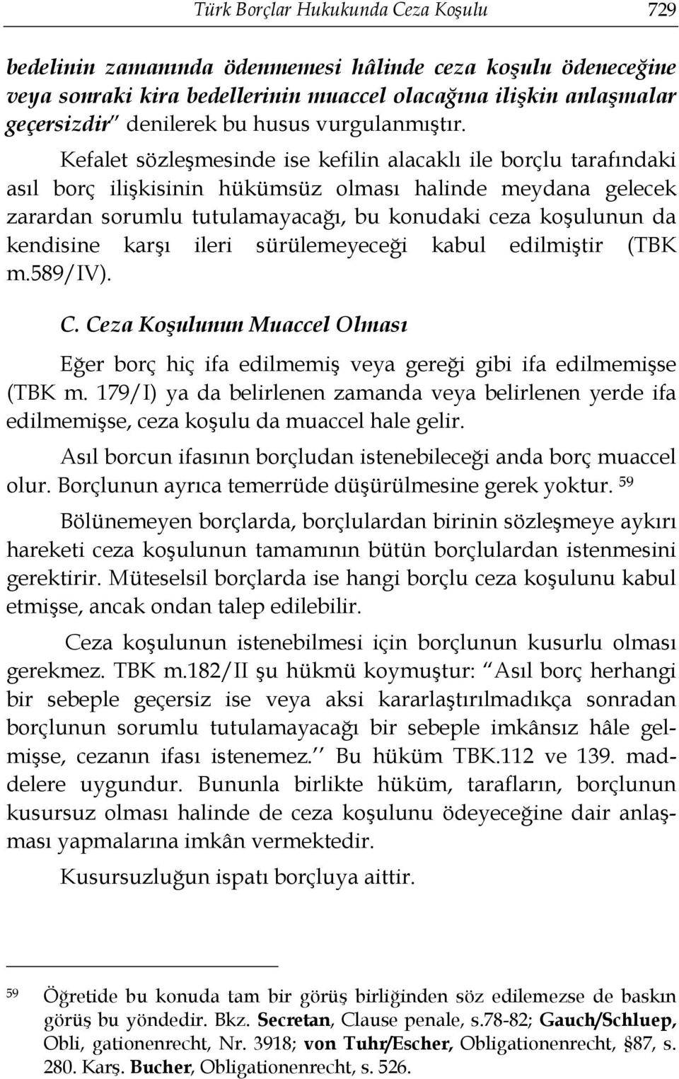 Kefalet sözleşmesinde ise kefilin alacaklı ile borçlu tarafındaki asıl borç ilişkisinin hükümsüz olması halinde meydana gelecek zarardan sorumlu tutulamayacağı, bu konudaki ceza koşulunun da